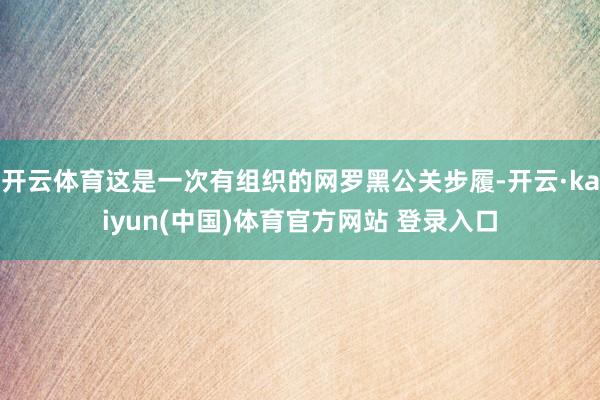 开云体育这是一次有组织的网罗黑公关步履-开云·kaiyun(中国)体育官方网站 登录入口