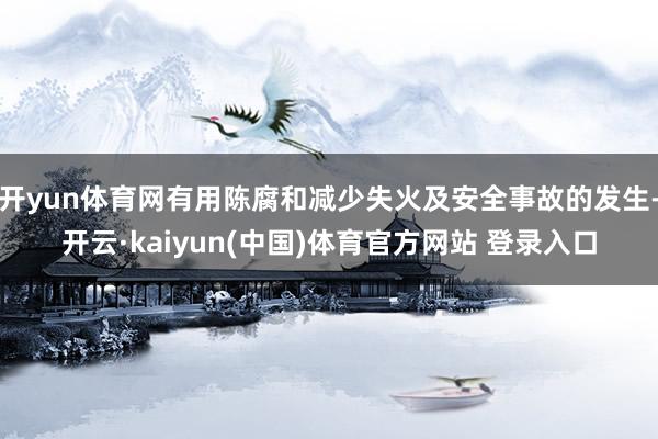 开yun体育网有用陈腐和减少失火及安全事故的发生-开云·kaiyun(中国)体育官方网站 登录入口