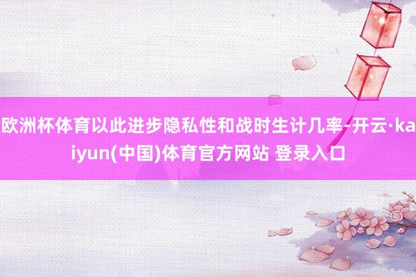 欧洲杯体育以此进步隐私性和战时生计几率-开云·kaiyun(中国)体育官方网站 登录入口