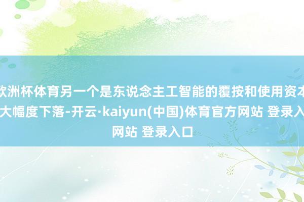 欧洲杯体育另一个是东说念主工智能的覆按和使用资本在大幅度下落-开云·kaiyun(中国)体育官方网站 登录入口
