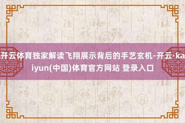 开云体育独家解读飞翔展示背后的手艺玄机-开云·kaiyun(中国)体育官方网站 登录入口