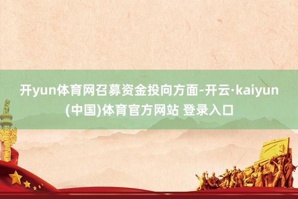 开yun体育网　　召募资金投向方面-开云·kaiyun(中国)体育官方网站 登录入口