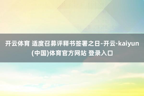 开云体育 适度召募评释书签署之日-开云·kaiyun(中国)体育官方网站 登录入口