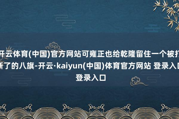 开云体育(中国)官方网站可雍正也给乾隆留住一个被打断了的八旗-开云·kaiyun(中国)体育官方网站 登录入口