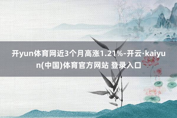 开yun体育网近3个月高涨1.21%-开云·kaiyun(中国)体育官方网站 登录入口