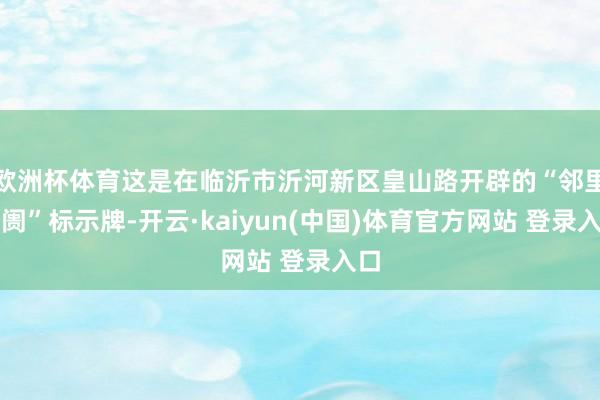 欧洲杯体育这是在临沂市沂河新区皇山路开辟的“邻里阛阓”标示牌-开云·kaiyun(中国)体育官方网站 登录入口