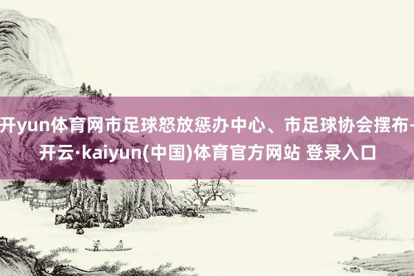 开yun体育网市足球怒放惩办中心、市足球协会摆布-开云·kaiyun(中国)体育官方网站 登录入口