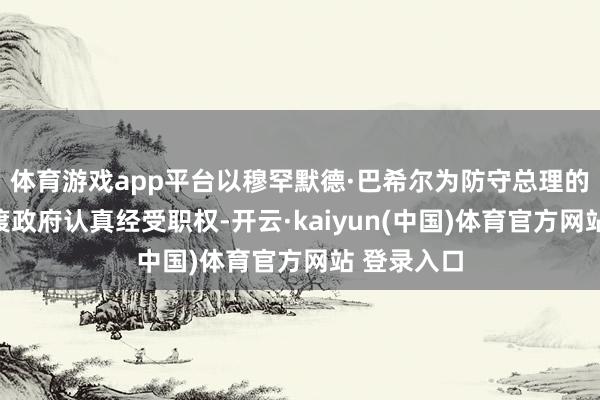 体育游戏app平台以穆罕默德·巴希尔为防守总理的叙利亚过渡政府认真经受职权-开云·kaiyun(中国)体育官方网站 登录入口