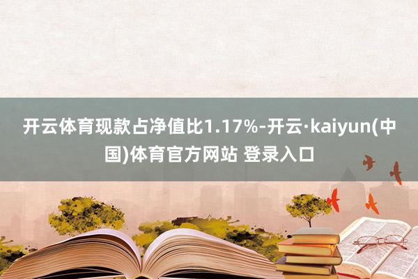 开云体育现款占净值比1.17%-开云·kaiyun(中国)体育官方网站 登录入口