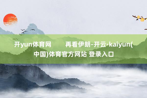 开yun体育网        再看伊朗-开云·kaiyun(中国)体育官方网站 登录入口