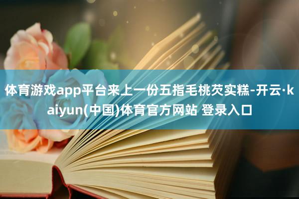 体育游戏app平台来上一份五指毛桃芡实糕-开云·kaiyun(中国)体育官方网站 登录入口
