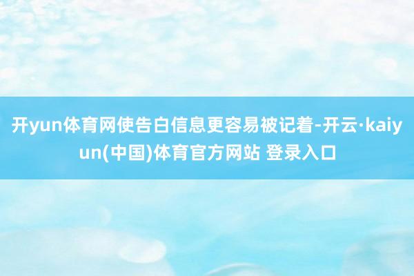 开yun体育网使告白信息更容易被记着-开云·kaiyun(中国)体育官方网站 登录入口