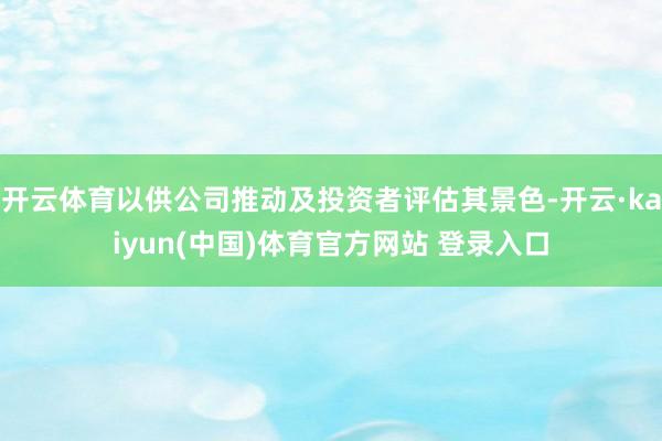 开云体育以供公司推动及投资者评估其景色-开云·kaiyun(中国)体育官方网站 登录入口