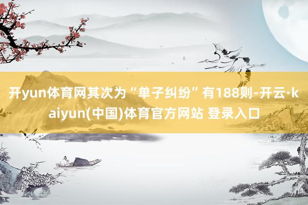 开yun体育网其次为“单子纠纷”有188则-开云·kaiyun(中国)体育官方网站 登录入口