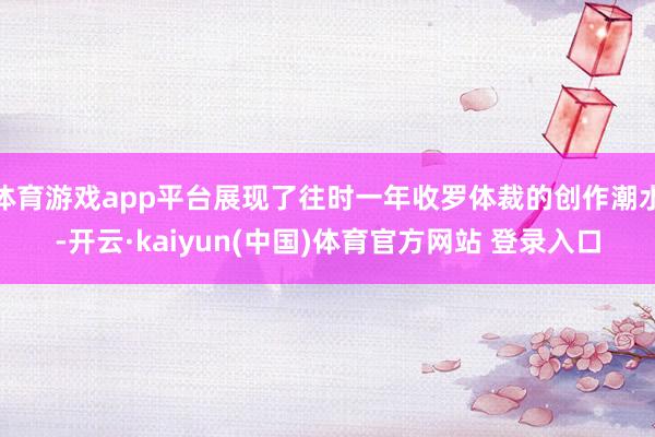 体育游戏app平台展现了往时一年收罗体裁的创作潮水-开云·kaiyun(中国)体育官方网站 登录入口