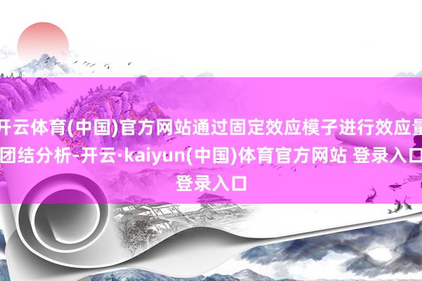 开云体育(中国)官方网站通过固定效应模子进行效应量团结分析-开云·kaiyun(中国)体育官方网站 登录入口
