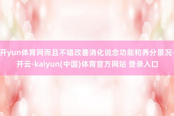 开yun体育网而且不错改善消化说念功能和养分景况-开云·kaiyun(中国)体育官方网站 登录入口
