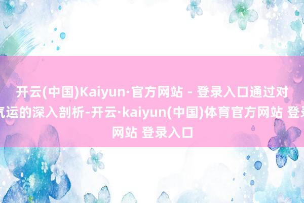 开云(中国)Kaiyun·官方网站 - 登录入口通过对个体气运的深入剖析-开云·kaiyun(中国)体育官方网站 登录入口