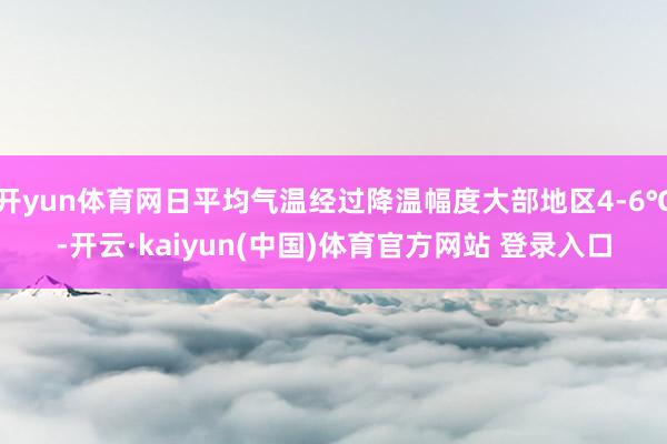 开yun体育网日平均气温经过降温幅度大部地区4-6℃-开云·kaiyun(中国)体育官方网站 登录入口