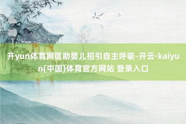 开yun体育网匡助婴儿招引自主呼吸-开云·kaiyun(中国)体育官方网站 登录入口