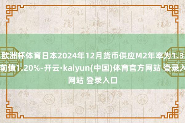 欧洲杯体育日本2024年12月货币供应M2年率为1.3% 前值1.20%-开云·kaiyun(中国)体育官方网站 登录入口