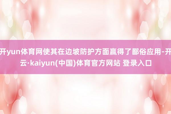开yun体育网使其在边坡防护方面赢得了鄙俗应用-开云·kaiyun(中国)体育官方网站 登录入口