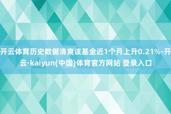 开云体育历史数据清爽该基金近1个月上升0.21%-开云·kaiyun(中国)体育官方网站 登录入口
