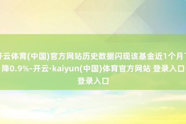 开云体育(中国)官方网站历史数据闪现该基金近1个月下降0.9%-开云·kaiyun(中国)体育官方网站 登录入口