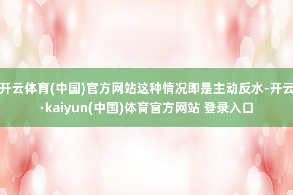 开云体育(中国)官方网站这种情况即是主动反水-开云·kaiyun(中国)体育官方网站 登录入口
