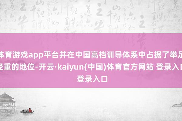 体育游戏app平台并在中国高档训导体系中占据了举足轻重的地位-开云·kaiyun(中国)体育官方网站 登录入口