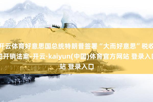 开云体育好意思国总统特朗普签署“大而好意思”税收和开销法案-开云·kaiyun(中国)体育官方网站 登录入口