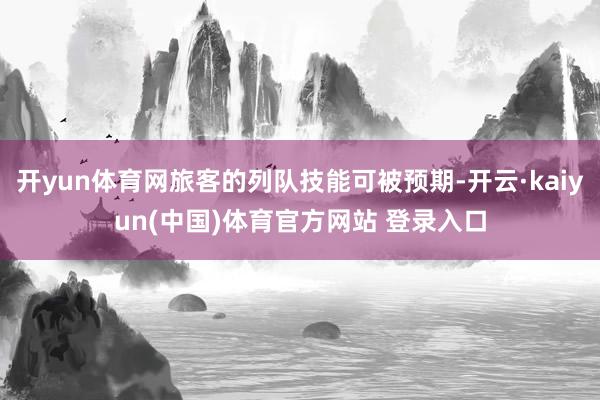 开yun体育网旅客的列队技能可被预期-开云·kaiyun(中国)体育官方网站 登录入口