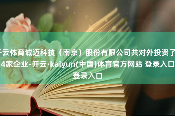 开云体育诚迈科技（南京）股份有限公司共对外投资了54家企业-开云·kaiyun(中国)体育官方网站 登录入口