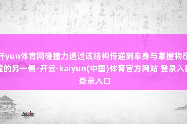 开yun体育网碰撞力通过该结构传递到车身与掌握物碰撞的另一侧-开云·kaiyun(中国)体育官方网站 登录入口