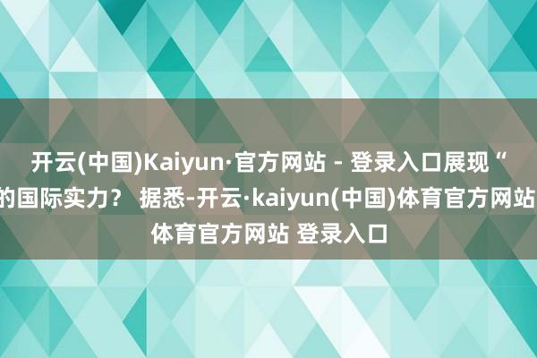 开云(中国)Kaiyun·官方网站 - 登录入口展现“粤字号”的国际实力？ 据悉-开云·kaiyun(中国)体育官方网站 登录入口