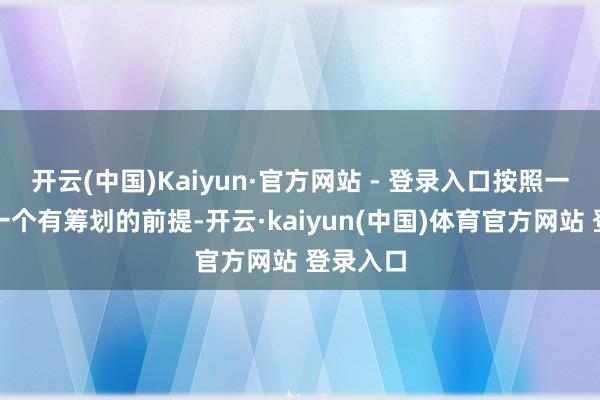 开云(中国)Kaiyun·官方网站 - 登录入口按照一个商场一个有筹划的前提-开云·kaiyun(中国)体育官方网站 登录入口