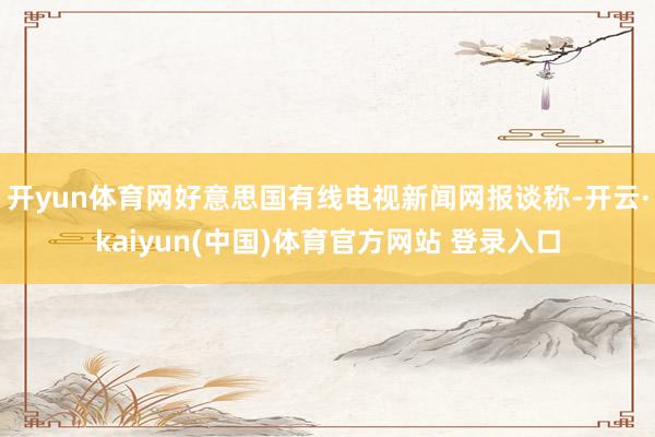 开yun体育网好意思国有线电视新闻网报谈称-开云·kaiyun(中国)体育官方网站 登录入口