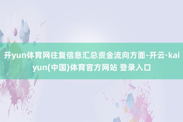开yun体育网往复信息汇总资金流向方面-开云·kaiyun(中国)体育官方网站 登录入口