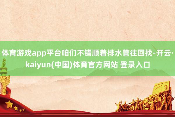 体育游戏app平台咱们不错顺着排水管往回找-开云·kaiyun(中国)体育官方网站 登录入口