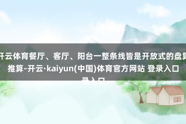 开云体育餐厅、客厅、阳台一整条线皆是开放式的盘算推算-开云·kaiyun(中国)体育官方网站 登录入口