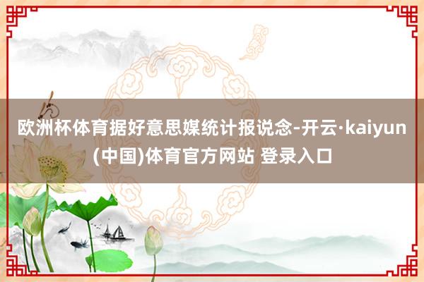 欧洲杯体育据好意思媒统计报说念-开云·kaiyun(中国)体育官方网站 登录入口