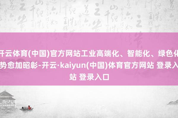 开云体育(中国)官方网站工业高端化、智能化、绿色化趋势愈加昭彰-开云·kaiyun(中国)体育官方网站 登录入口
