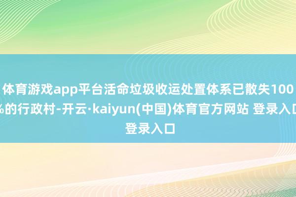 体育游戏app平台活命垃圾收运处置体系已散失100%的行政村-开云·kaiyun(中国)体育官方网站 登录入口