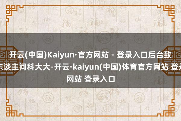 开云(中国)Kaiyun·官方网站 - 登录入口后台致使有东谈主问科大大-开云·kaiyun(中国)体育官方网站 登录入口
