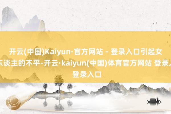 开云(中国)Kaiyun·官方网站 - 登录入口引起女真东谈主的不平-开云·kaiyun(中国)体育官方网站 登录入口