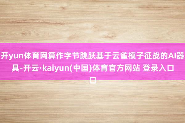 开yun体育网算作字节跳跃基于云雀模子征战的AI器具-开云·kaiyun(中国)体育官方网站 登录入口