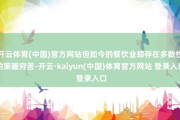开云体育(中国)官方网站但如今的餐饮业却存在多数性的策画穷苦-开云·kaiyun(中国)体育官方网站 登录入口
