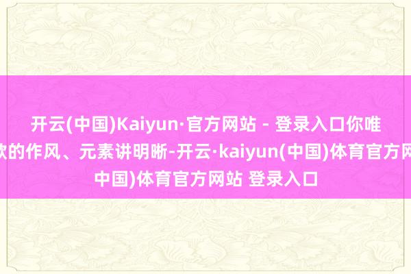 开云(中国)Kaiyun·官方网站 - 登录入口你唯有把客户条款的作风、元素讲明晰-开云·kaiyun(中国)体育官方网站 登录入口