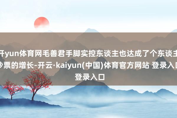 开yun体育网毛善君手脚实控东谈主也达成了个东谈主钞票的增长-开云·kaiyun(中国)体育官方网站 登录入口