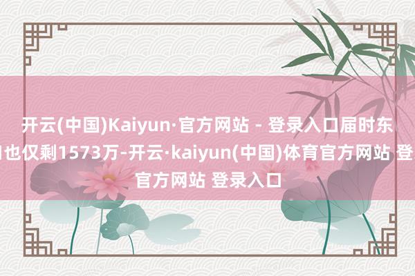 开云(中国)Kaiyun·官方网站 - 登录入口届时东谈主口也仅剩1573万-开云·kaiyun(中国)体育官方网站 登录入口